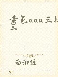 黄色aaa三级三