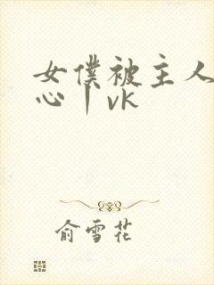 女仆被主人挠脚心丨vk