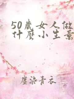 50岁女人做点什么小生意挣钱