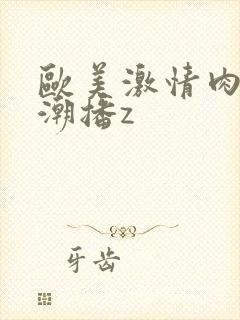 欧美激情肉欲高潮播z