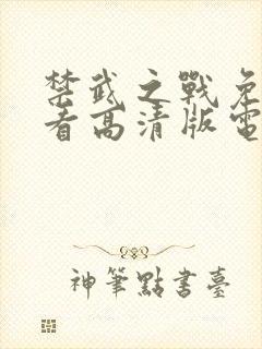 禁武之战免费观看高清版电视剧西瓜