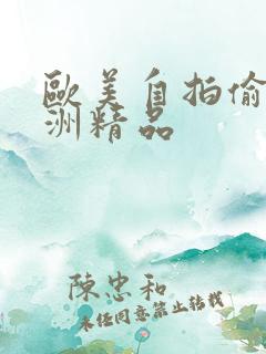 欧美自拍偷拍亚洲精品