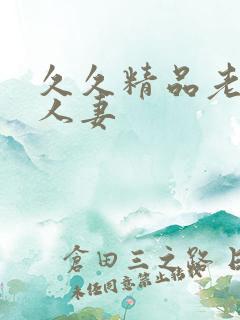 久久精品老熟女人妻