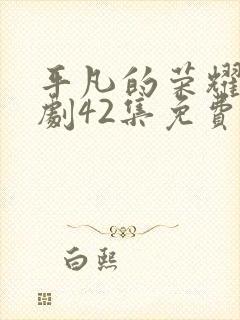 平凡的荣耀电视剧42集免费观看