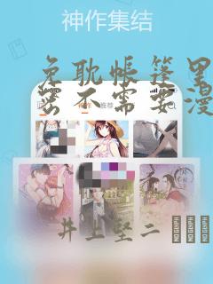 免耽帐篷里的秘密不需要漫币