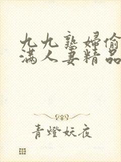 九九熟妇偷拍丰满人妻精品