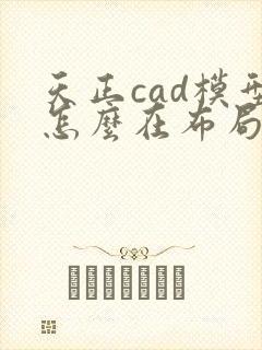 天正cad模型怎么在布局中出图
