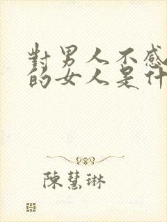 对男人不感兴趣的女人是什么心理