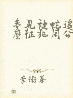 梦见被蛇追是什么征兆周公解梦