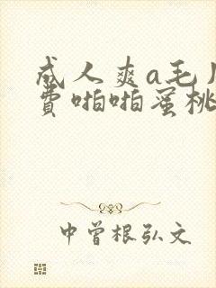 成人爽a毛片免费啪啪蜜桃