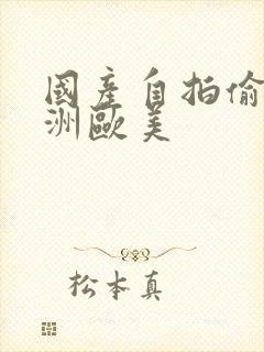 国产自拍偷拍亚洲欧美