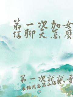 第一次加女生微信聊天怎么聊