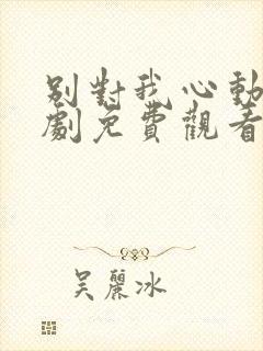 别对我心动电视剧免费观看全集高清