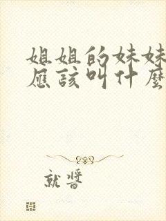 姐姐的妹妹老公应该叫什么