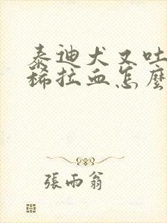 泰迪犬又吐又拉稀拉血怎么办