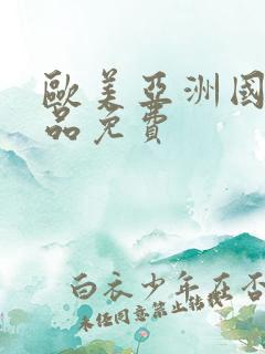 欧美亚洲国产精品免费