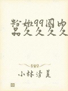 粉嫩99国内精品久久久久久久