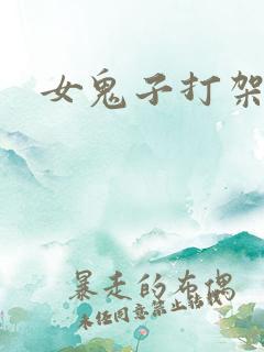 女鬼子打架视频