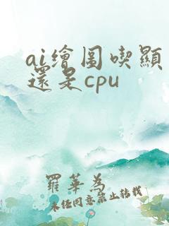 ai绘图吃显卡还是cpu