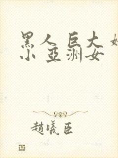 黑人 巨大 娇小 亚洲女