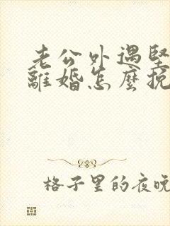 老公外遇坚决要离婚怎么挽回