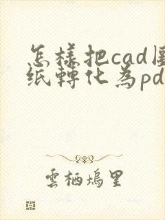 怎样把cad图纸转化为pdf