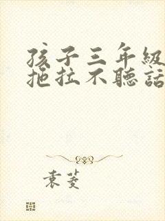 孩子三年级作业拖拉不听话怎么办