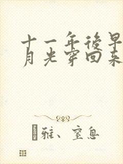 十一年后早死白月光穿回来了短剧免费完整版