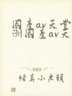 国产av天堂亚洲国产av天堂