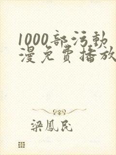 1000部污动漫免费播放