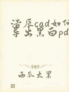 浩辰cad如何导出黑白pdf
