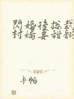 闪婚后总裁的农村娇妻甜翻了免费观看