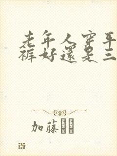 老年人穿平角内裤好还是三角内裤好