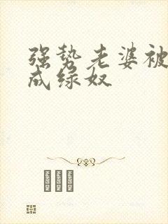 强势老婆被调教成绿奴