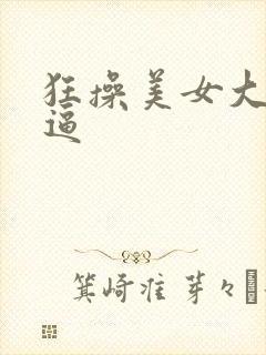 狂操美女大逼逼逼