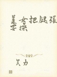 美女把腿张开我要操