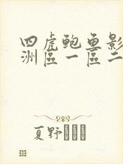 四虎鲍鱼影院亚洲区一区二区三区