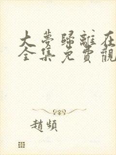 大梦归离在线看全集免费观看高清