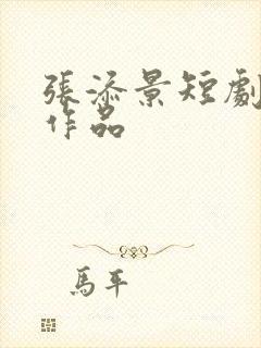 张添景短剧全部作品