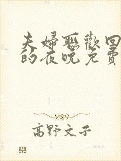 夫妇联欢回不去的夜晚免费看