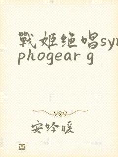 战姬绝唱symphogear g