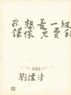 我想看一级黄色录像 免费的