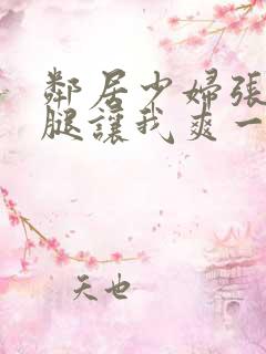 邻居少妇张开双腿让我爽一夜小说