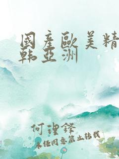 国产欧美精品日韩亚洲