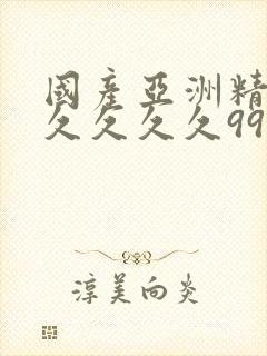 国产亚洲精品久久久久久99