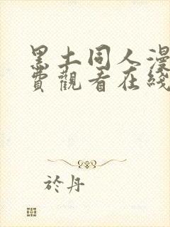 黑土同人漫画免费观看在线看全集