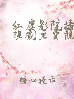 红尘影院播放电视剧免费观看