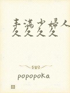 丰满少妇人妻久久久久久