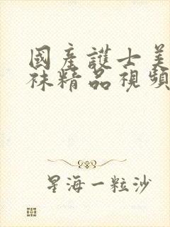 国产护士美腿丝袜精品视频