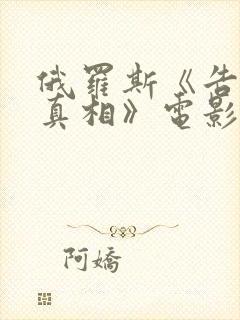 俄罗斯《告诉我真相》电影在线播放